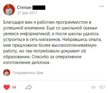 Благодаря вам я работаю программистом в успешной компании. Еще со школьной скамьи увлекся информатикой, а после школы удалось устроиться в сеть магазинов. Набравшись опыта, мне предложили более высокооплачиваемую работу, но там потребовали документ об образовании. Спасибо за оперативное изготовление диплома.